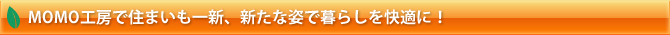 MOMO工房で住まいも一新、新たな姿で暮らしを快適に！