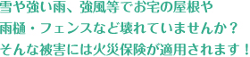 雪や強い雨、強風等でお宅の屋根や雨樋・フェンスなど壊れていませんか？そんな被害には火災保険が適用されます！